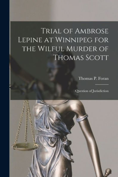 Trial Of Ambrose Lepine At Winnipeg For The Wilful Murder Of Thomas Scott [Microform]: Question Of Jurisdiction