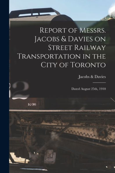 Report Of Messrs. Jacobs & Davies On Street Railway Transportation In The City Of Toronto [Microform]: Dated August 25Th, 1910