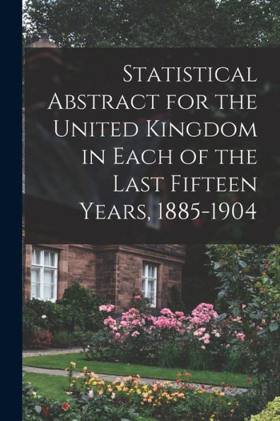 Statistical Abstract For The United Kingdom In Each Of The Last Fifteen Years, 1885-1904
