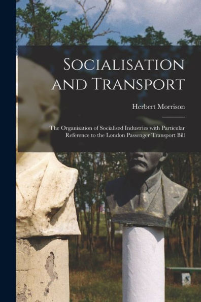 Socialisation And Transport: The Organisation Of Socialised Industries With Particular Reference To The London Passenger Transport Bill