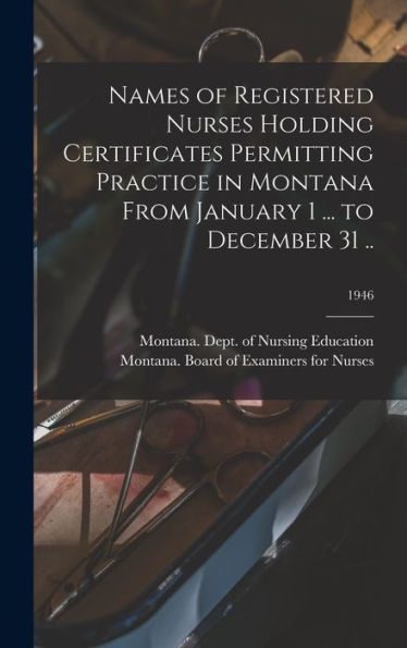 Names Of Registered Nurses Holding Certificates Permitting Practice In Montana From January 1 ... To December 31 ..; 1946