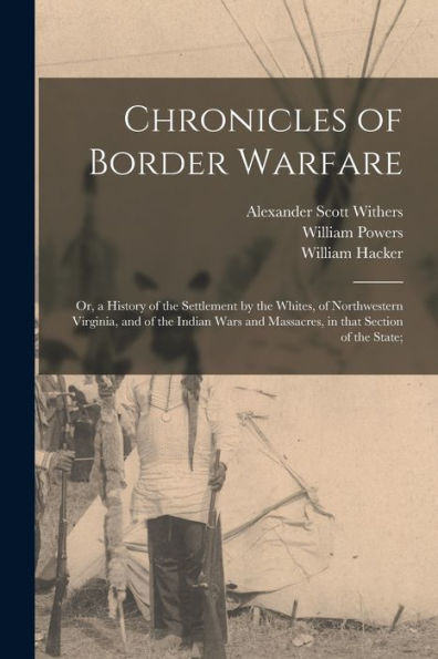Chronicles Of Border Warfare; Or, A History Of The Settlement By The Whites, Of Northwestern Virginia, And Of The Indian Wars And Massacres, In That Section Of The State;