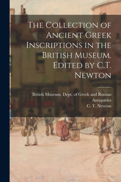The Collection Of Ancient Greek Inscriptions In The British Museum. Edited By C.T. Newton