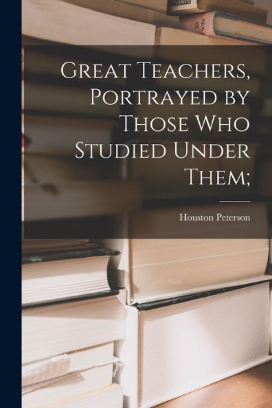 Great Teachers, Portrayed By Those Who Studied Under Them;
