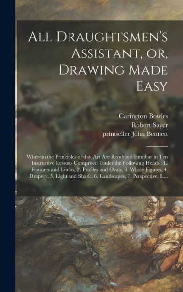 All Draughtsmen'S Assistant, Or, Drawing Made Easy: Wherein The Principles Of That Art Are Rendered Familiar In Ten Instructive Lessons Comprised ... And Ovals, 3. Whole Figures, 4. Drapery, ...