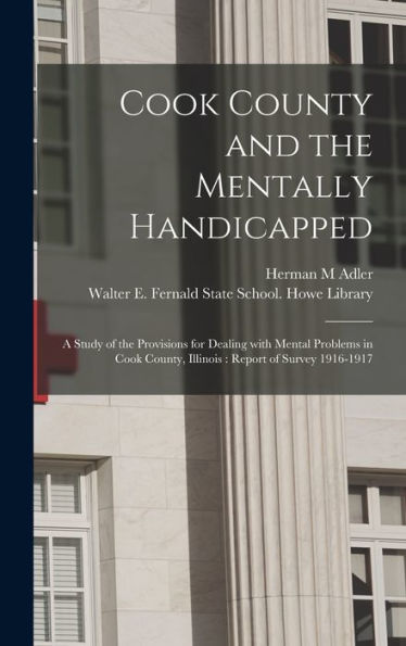 Cook County And The Mentally Handicapped: A Study Of The Provisions For Dealing With Mental Problems In Cook County, Illinois: Report Of Survey 1916-1917