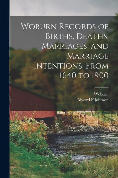 Woburn Records Of Births, Deaths, Marriages, And Marriage Intentions, From 1640 To 1900