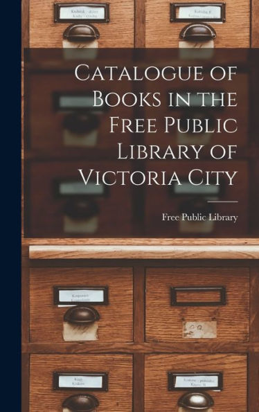 Catalogue Of Books In The Free Public Library Of Victoria City [Microform]