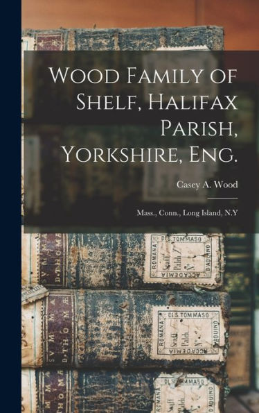 Wood Family Of Shelf, Halifax Parish, Yorkshire, Eng.: Mass., Conn., Long Island, N.Y