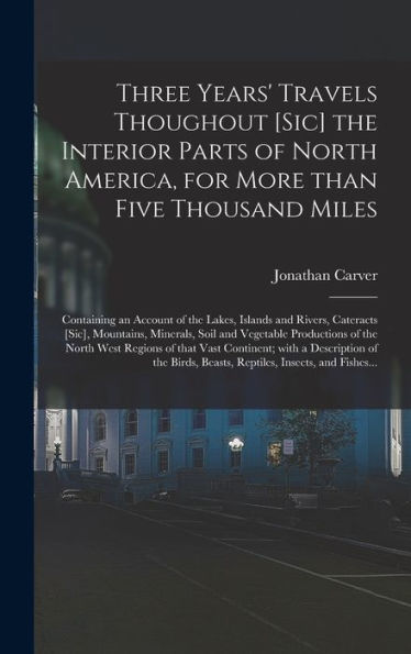 Three Years' Travels Thoughout [Sic] The Interior Parts Of North America, For More Than Five Thousand Miles [Microform]: Containing An Account Of The ... Soil And Vegetable Productions Of...