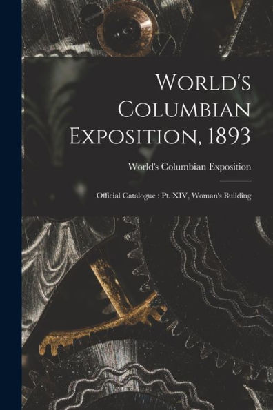 World'S Columbian Exposition, 1893: Official Catalogue: Pt. Xiv, Woman'S Building