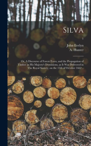 Silva: Or, A Discourse Of Forest-Trees, And The Propagation Of Timber In His Majesty'S Dominions, As It Was Delivered In The Royal Society, On The 15Th Of October 1662 ..; 1