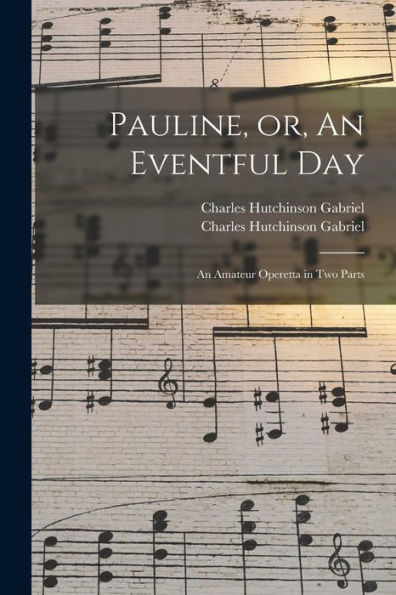 Pauline, Or, An Eventful Day: An Amateur Operetta In Two Parts