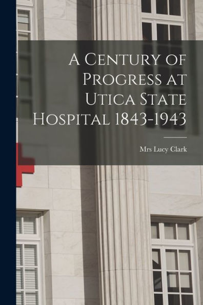A Century Of Progress At Utica State Hospital 1843-1943