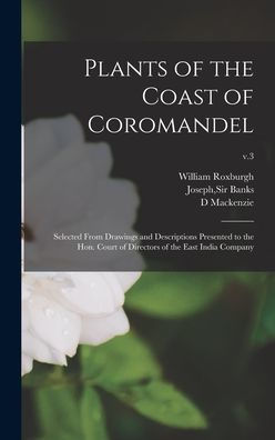 Plants Of The Coast Of Coromandel: Selected From Drawings And Descriptions Presented To The Hon. Court Of Directors Of The East India Company; V.3