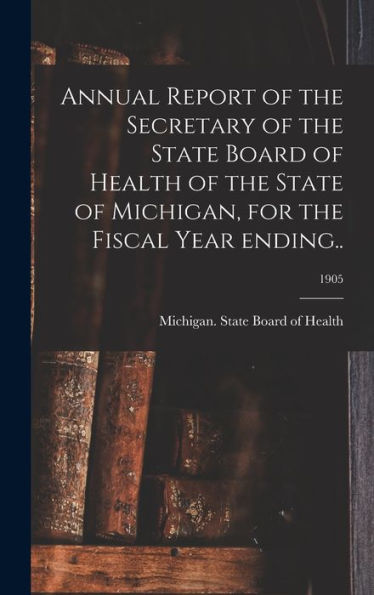 Annual Report Of The Secretary Of The State Board Of Health Of The State Of Michigan, For The Fiscal Year Ending..; 1905