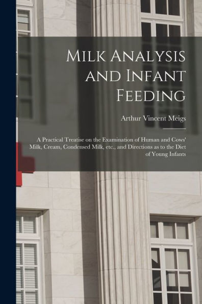 Milk Analysis And Infant Feeding; A Practical Treatise On The Examination Of Human And Cows' Milk, Cream, Condensed Milk, Etc., And Directions As To The Diet Of Young Infants