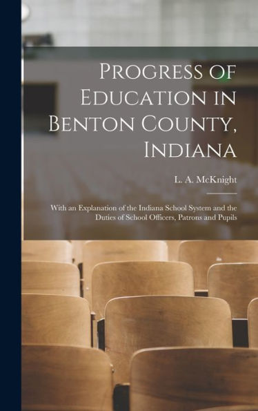 Progress Of Education In Benton County, Indiana: With An Explanation Of The Indiana School System And The Duties Of School Officers, Patrons And Pupils