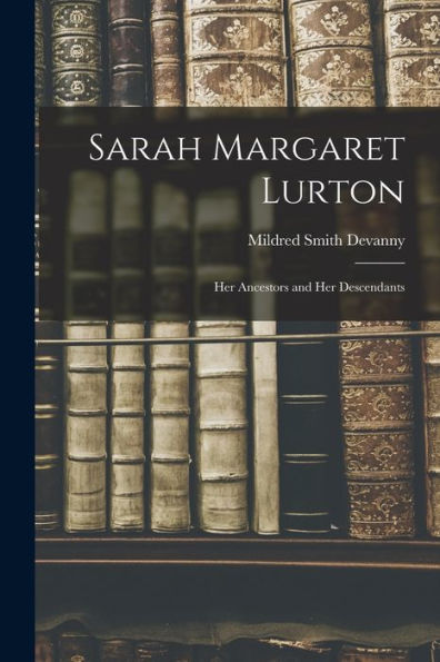 Sarah Margaret Lurton: Her Ancestors And Her Descendants