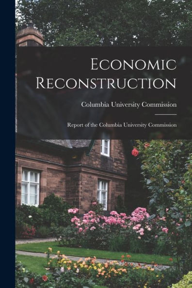 Economic Reconstruction; Report Of The Columbia University Commission