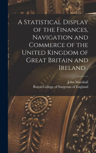 A Statistical Display Of The Finances, Navigation And Commerce Of The United Kingdom Of Great Britain And Ireland .