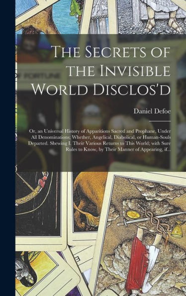 The Secrets Of The Invisible World Disclos'D: Or, An Universal History Of Apparitions Sacred And Prophane, Under All Denominations; Whether, ... Returns To This World; With Sure Rules...