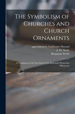 The Symbolism Of Churches And Church Ornaments: A Translation Of The First Book Of The Rationale Divinorum Officiorum