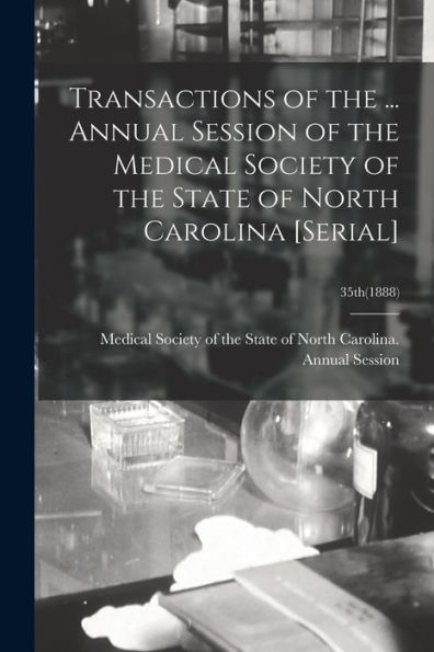 Transactions Of The ... Annual Session Of The Medical Society Of The State Of North Carolina [Serial]; 35Th(1888)