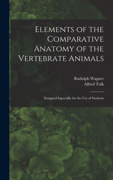 Elements Of The Comparative Anatomy Of The Vertebrate Animals: Designed Especially For The Use Of Students