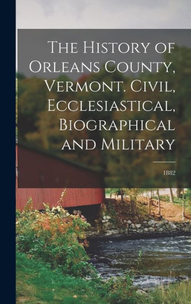 The History Of Orleans County, Vermont. Civil, Ecclesiastical, Biographical And Military; 1882