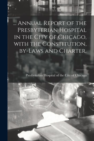 ... Annual Report Of The Presbyterian Hospital In The City Of Chicago, With The Constitution, By-Laws And Charter.; 67