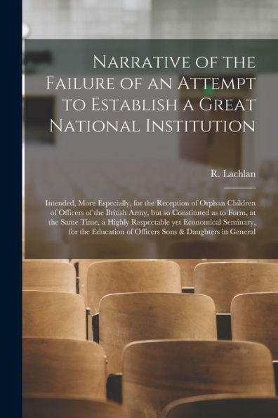 Narrative Of The Failure Of An Attempt To Establish A Great National Institution [Microform]: Intended, More Especially, For The Reception Of Orphan ... As To Form, At The Same Time, A Highly...