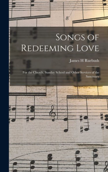 Songs Of Redeeming Love: For The Church, Sunday School And Other Services Of The Sanctuary