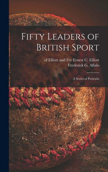 Fifty Leaders Of British Sport: A Series Of Portraits
