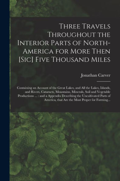 Three Travels Throughout The Interior Parts Of North-America For More Then [Sic] Five Thousand Miles [Microform]: Containing An Account Of The Great ... Mountains, Minerals, Soil And Vegetable...