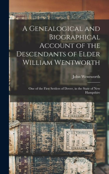 A Genealogical And Biographical Account Of The Descendants Of Elder William Wentworth: One Of The First Settlers Of Dover, In The State Of New Hampshire
