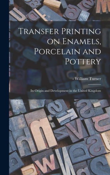 Transfer Printing On Enamels, Porcelain And Pottery: Its Origin And Development In The United Kingdom