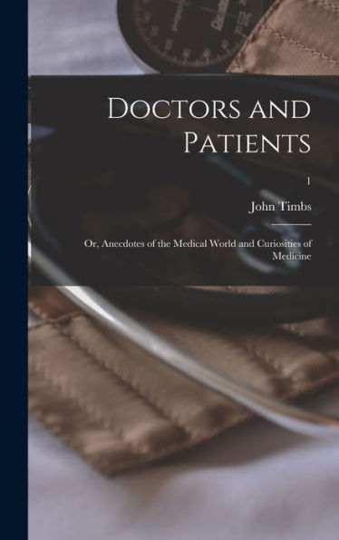 Doctors And Patients; Or, Anecdotes Of The Medical World And Curiosities Of Medicine; 1