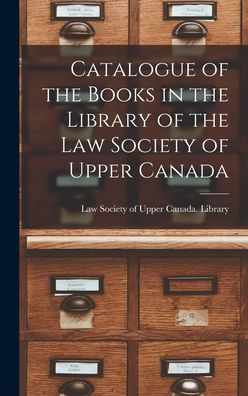 Catalogue Of The Books In The Library Of The Law Society Of Upper Canada [Microform]