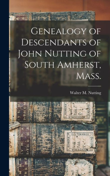 Genealogy Of Descendants Of John Nutting Of South Amherst, Mass.