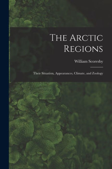 The Arctic Regions [Microform]: Their Situation, Appearances, Climate, And Zoology