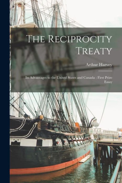 The Reciprocity Treaty [Microform]: Its Advantages To The United States And Canada: First Prize Essay