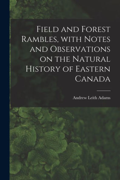 Field And Forest Rambles, With Notes And Observations On The Natural History Of Eastern Canada