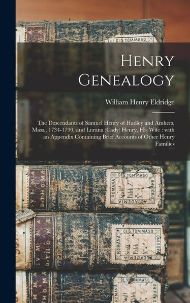 Henry Genealogy: The Descendants Of Samuel Henry Of Hadley And Amhers, Mass., 1734-1790, And Lurana (Cady) Henry, His Wife: With An Appendix Containing Brief Accounts Of Other Henry Families