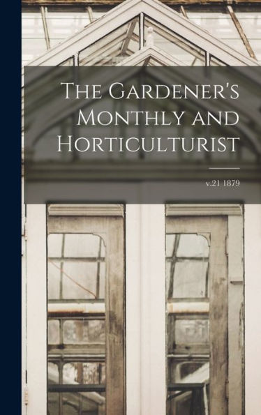 The Gardener'S Monthly And Horticulturist; V.21 1879