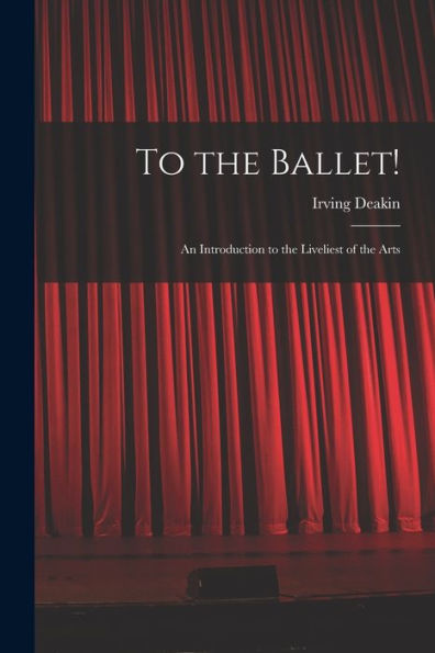 To The Ballet!: An Introduction To The Liveliest Of The Arts
