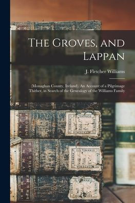 The Groves, And Lappan: (Monaghan County, Ireland). An Account Of A Pilgrimage Thither, In Search Of The Genealogy Of The Williams Family