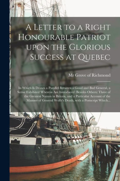 A Letter To A Right Honourable Patriot Upon The Glorious Success At Quebec [Microform]: In Which Is Drawn A Parallel Between A Good And Bad General, A ... Of The Greatest Names In Britain, And...