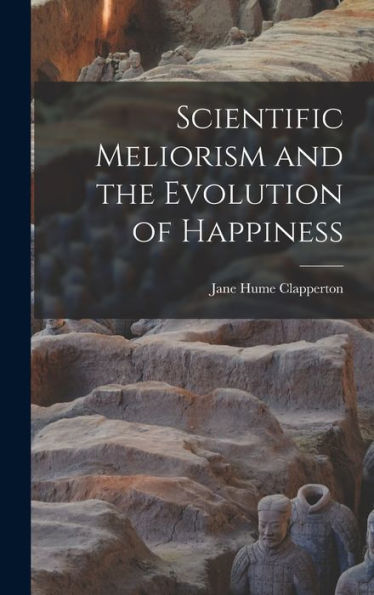 Scientific Meliorism And The Evolution Of Happiness [Microform]