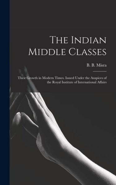 The Indian Middle Classes: Their Growth In Modern Times. Issued Under The Auspices Of The Royal Institute Of International Affairs